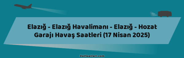 Elazığ - Elazığ Havalimanı - Elazığ - Hozat Garajı Havaş Saatleri (17 Nisan 2025)